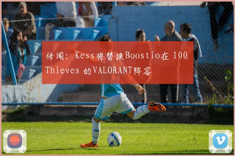 传闻：Kess将替换Boostio在 100 Thieves 的VALORANT阵容