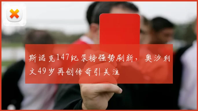 斯诺克147纪录榜强势刷新，奥沙利文49岁再创传奇引关注