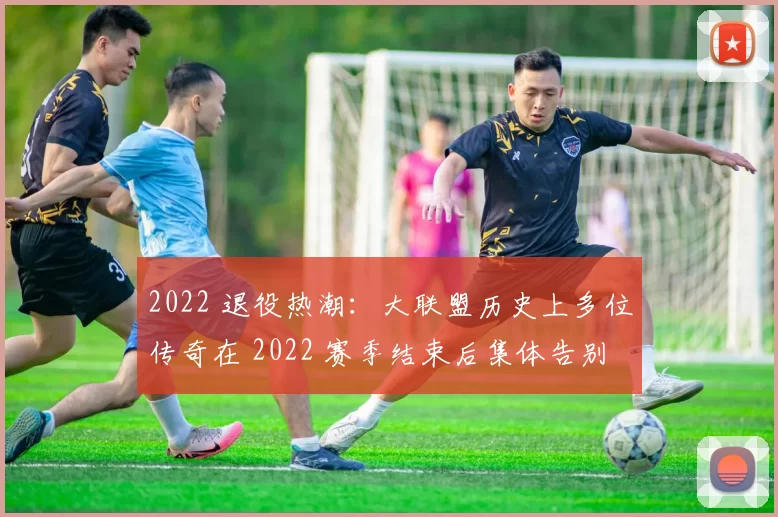 2022 退役热潮：大联盟历史上多位传奇在 2022 赛季结束后集体告别球场