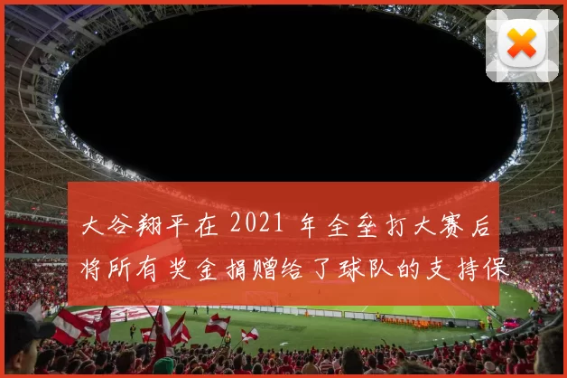 大谷翔平在 2021 年全垒打大赛后将所有奖金捐赠给了球队的支持保障人员
