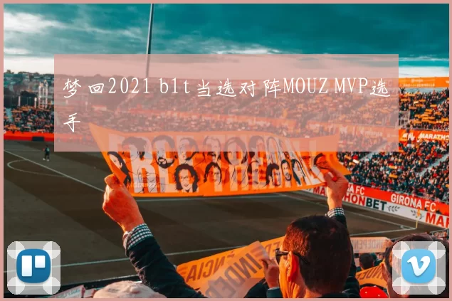 梦回2021 b1t当选对阵MOUZ MVP选手