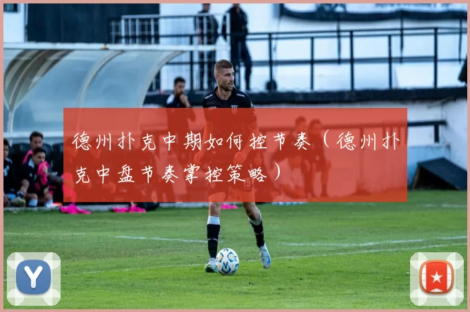 德州扑克中期如何控节奏（德州扑克中盘节奏掌控策略）