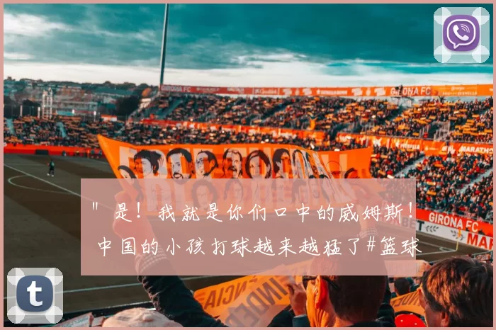 ＂是！我就是你们口中的威姆斯！ 中国的小孩打球越来越猛了#篮球