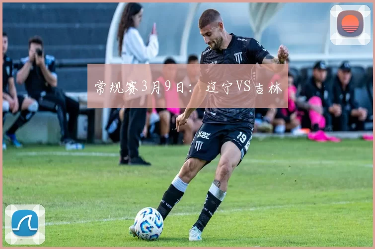 常规赛3月9日：辽宁VS吉林