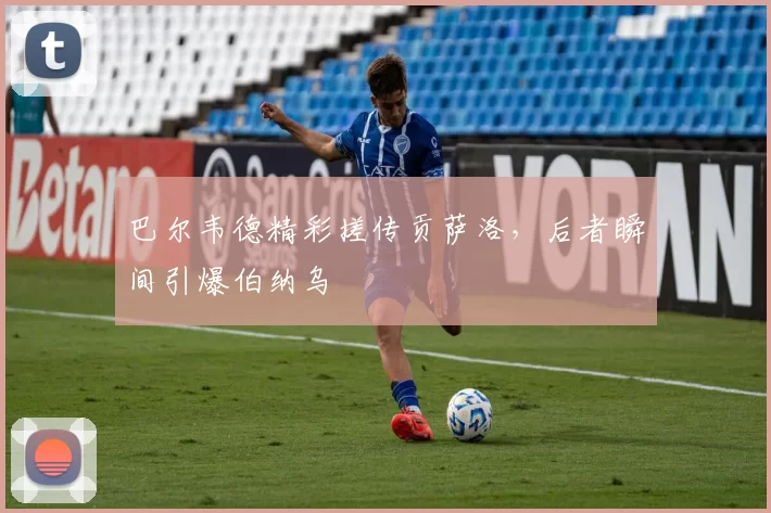 巴尔韦德精彩搓传贡萨洛，后者瞬间引爆伯纳乌