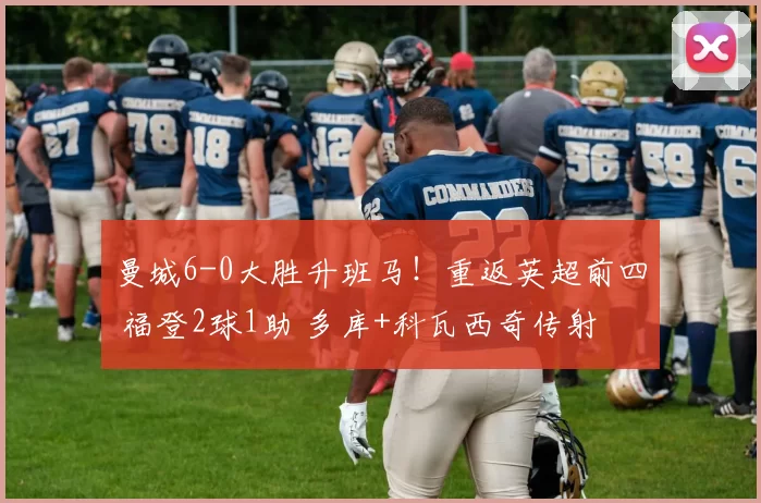 曼城6-0大胜升班马！重返英超前四 福登2球1助 多库+科瓦西奇传射