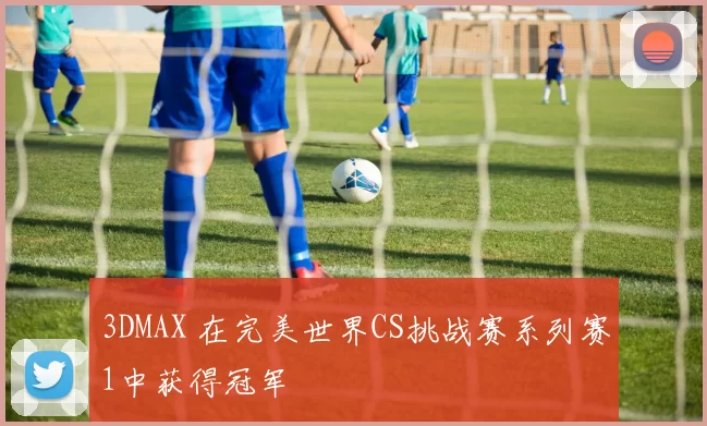 3DMAX 在完美世界CS挑战赛系列赛1中获得冠军