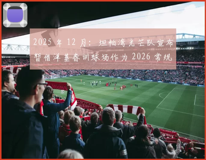 2025 年 12 月：坦帕湾光芒队宣布暂借洋基春训球场作为 2026 常规赛主场