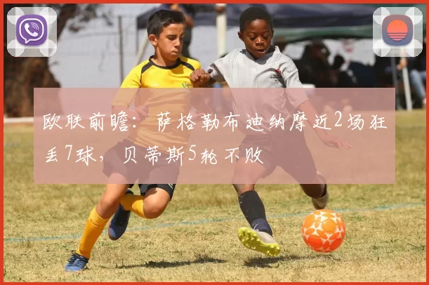 欧联前瞻：萨格勒布迪纳摩近2场狂丢7球，贝蒂斯5轮不败