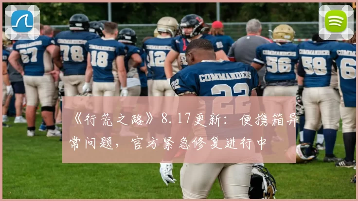 《行荒之路》8.17更新：便携箱异常问题，官方紧急修复进行中