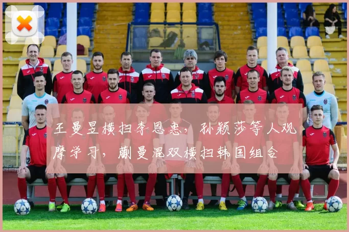 王曼昱横扫李恩惠，孙颖莎等人观摩学习，蒯曼混双横扫韩国组合