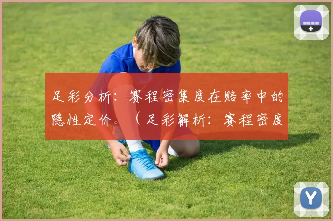 足彩分析：赛程密集度在赔率中的隐性定价。（足彩解析：赛程密度如何在赔率中被隐性计价）