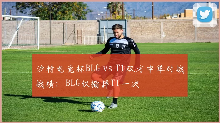 沙特电竞杯BLG vs T1双方中单对战战绩：BLG仅输掉T1一次
