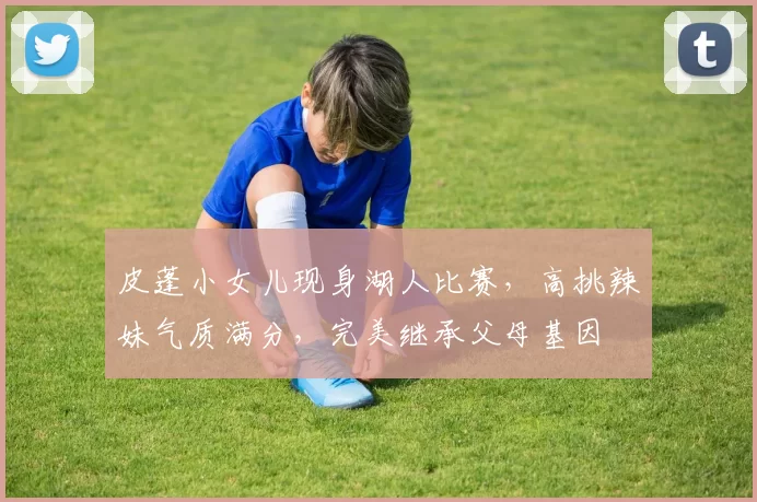 皮蓬小女儿现身湖人比赛，高挑辣妹气质满分，完美继承父母基因