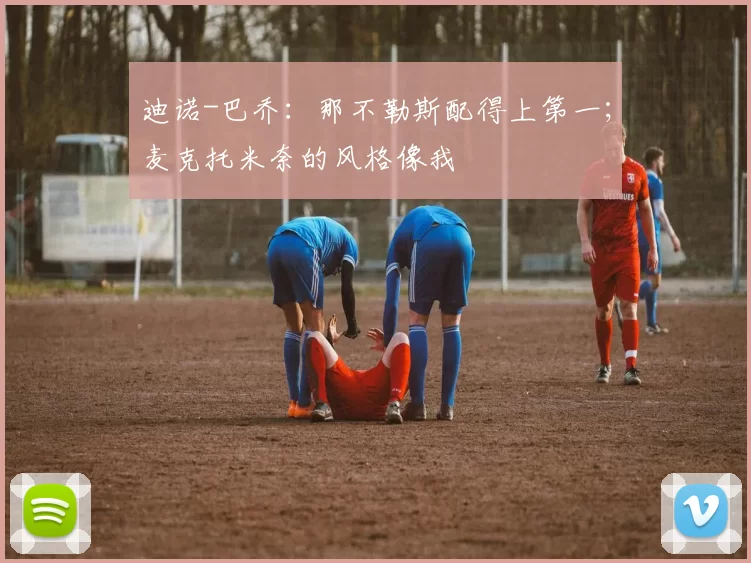 迪诺-巴乔：那不勒斯配得上第一；麦克托米奈的风格像我