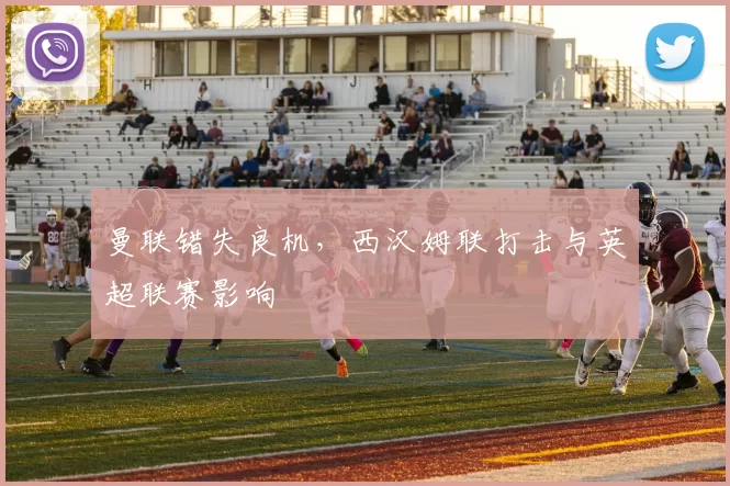 曼联错失良机，西汉姆联打击与英超联赛影响