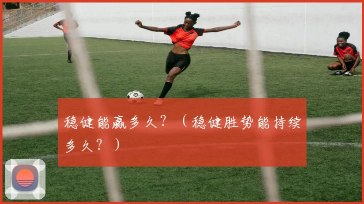 稳健能赢多久？（稳健胜势能持续多久？）