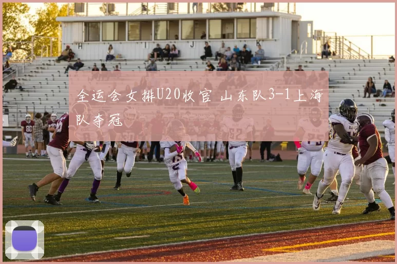 全运会女排U20收官 山东队3-1上海队夺冠