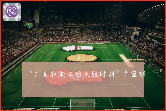 “广东和浙江的决胜时刻”# 篮球