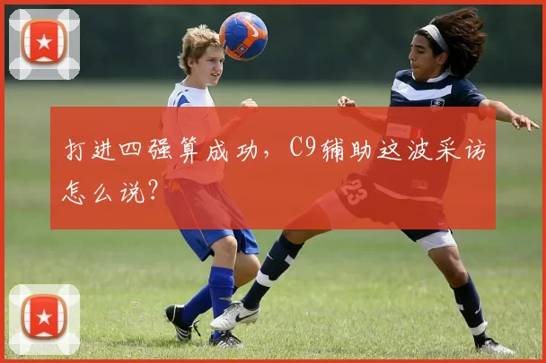 打进四强算成功，C9辅助这波采访怎么说？