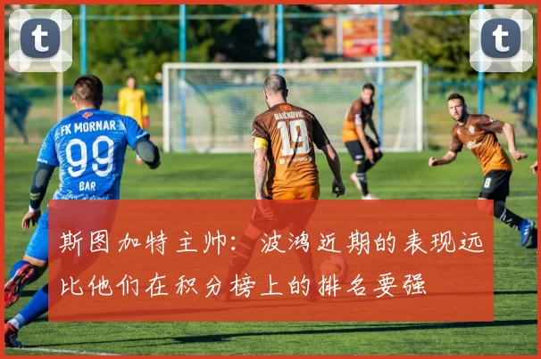 斯图加特主帅：波鸿近期的表现远比他们在积分榜上的排名要强