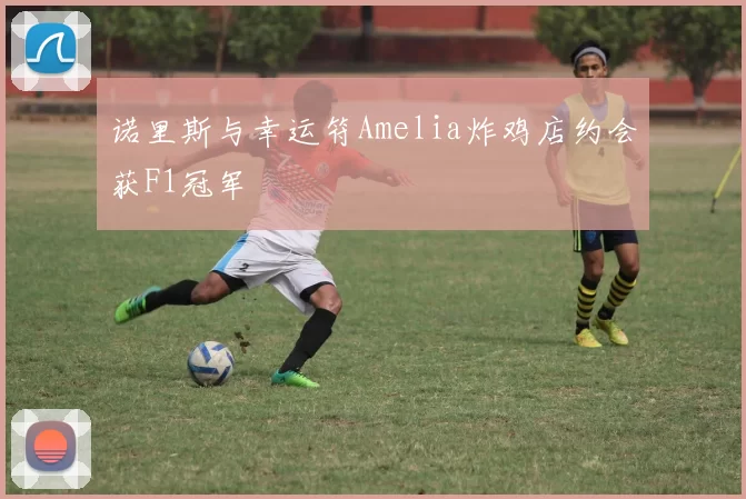 诺里斯与幸运符Amelia炸鸡店约会获F1冠军