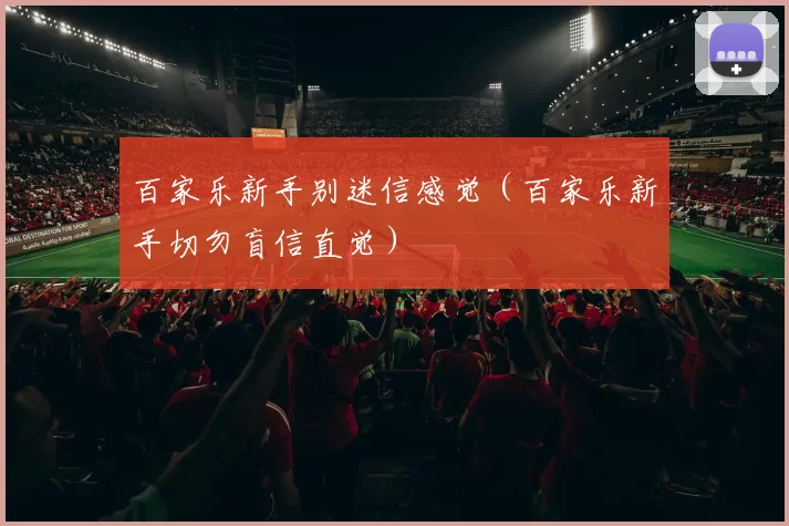 百家乐新手别迷信感觉（百家乐新手切勿盲信直觉）