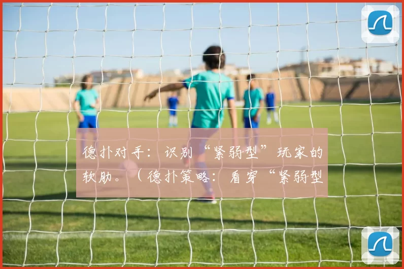 德扑对手：识别“紧弱型”玩家的软肋。（德扑策略：看穿“紧弱型”对手的薄弱环节）