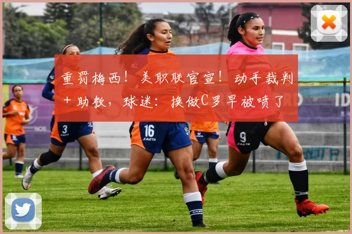 重罚梅西！美职联官宣！动手裁判＋助教，球迷：换做C罗早被喷了