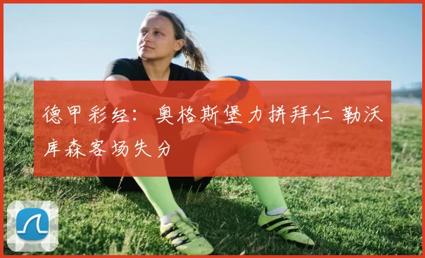 德甲彩经：奥格斯堡力拼拜仁 勒沃库森客场失分