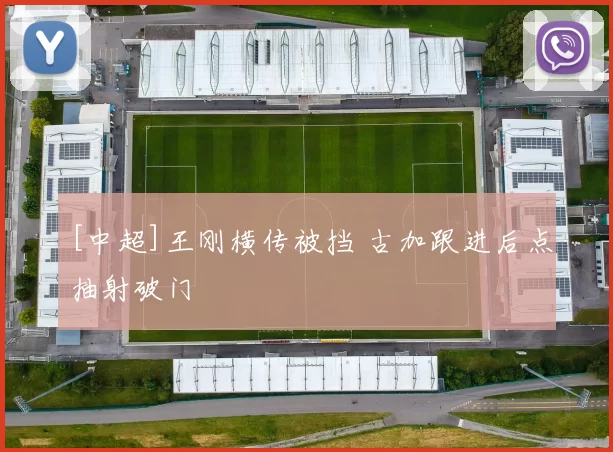 [中超]王刚横传被挡 古加跟进后点抽射破门