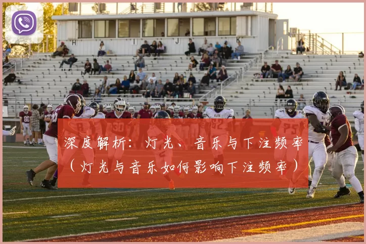 深度解析：灯光、音乐与下注频率（灯光与音乐如何影响下注频率）