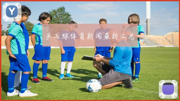 乒乓球体育新闻最新汇总