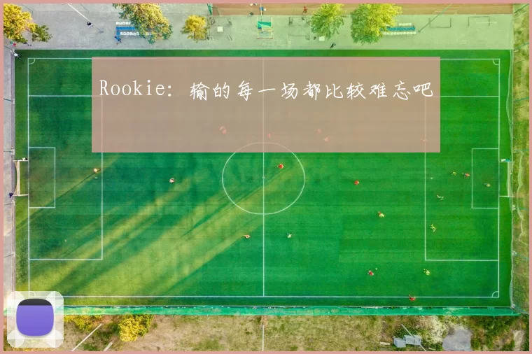 Rookie：输的每一场都比较难忘吧