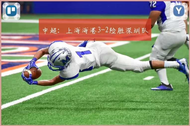 中超：上海海港3-2险胜深圳队