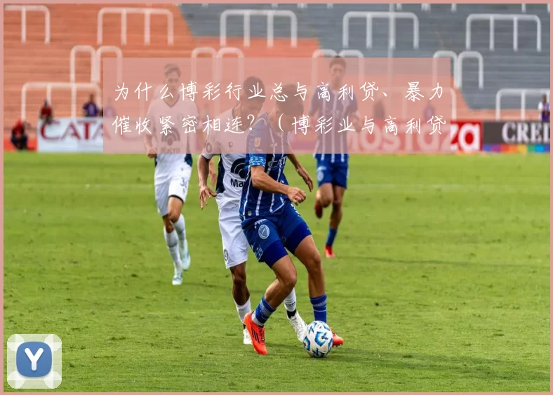 为什么博彩行业总与高利贷、暴力催收紧密相连？（博彩业与高利贷、暴力催收的深层关联）