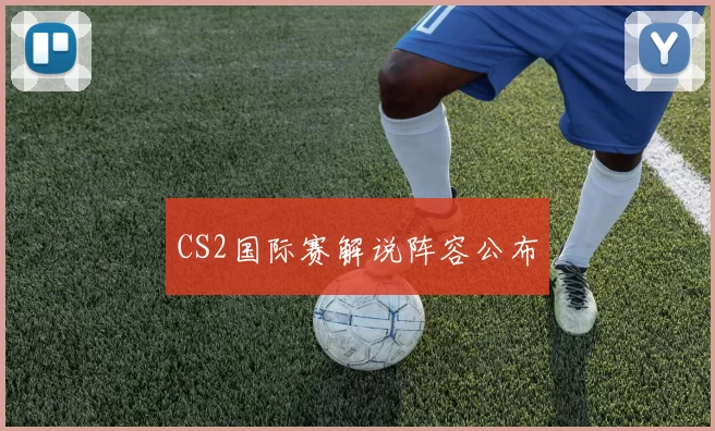 CS2国际赛解说阵容公布