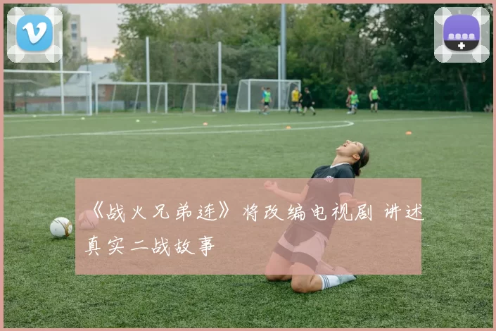 《战火兄弟连》将改编电视剧 讲述真实二战故事