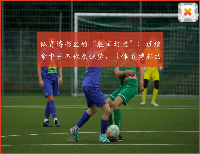 体育博彩里的“胜率幻觉”：连续命中并不代表优势。（体育博彩的胜率错觉：连胜并不等于优势）