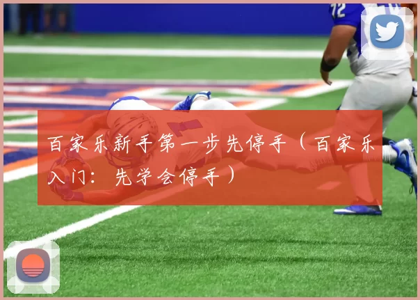 百家乐新手第一步先停手（百家乐入门：先学会停手）