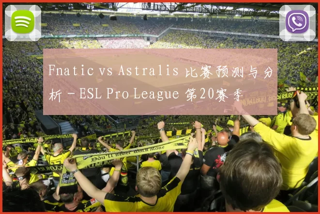 Fnatic vs Astralis 比赛预测与分析 - ESL Pro League 第20赛季
