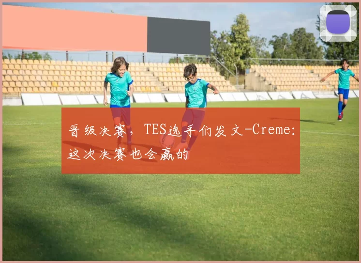 晋级决赛，TES选手们发文-Creme：这次决赛也会赢的