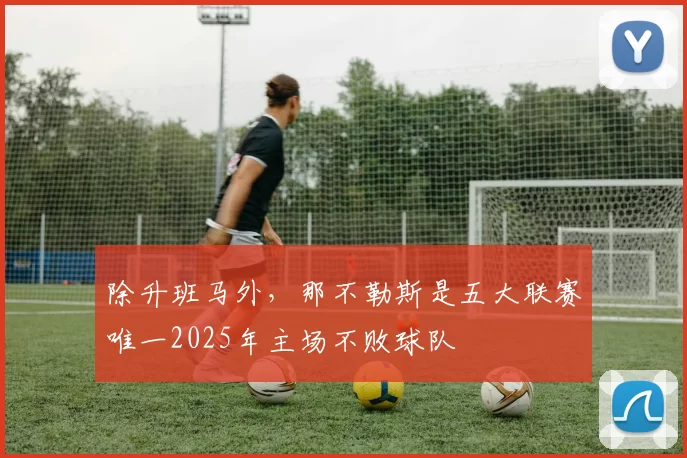 除升班马外，那不勒斯是五大联赛唯一2025年主场不败球队