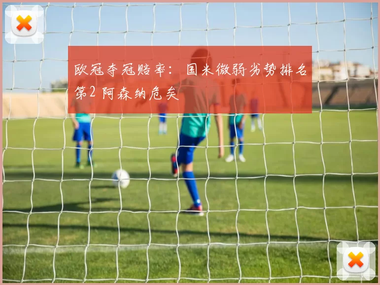 欧冠夺冠赔率：国米微弱劣势排名第2 阿森纳危矣