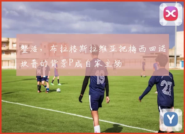 整活，布拉格斯拉维亚把梅西回诺坎普的背景P成自家主场
