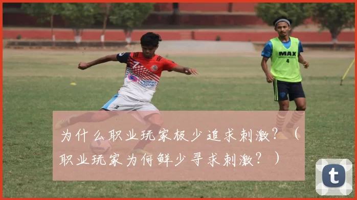 为什么职业玩家极少追求刺激？（职业玩家为何鲜少寻求刺激？）