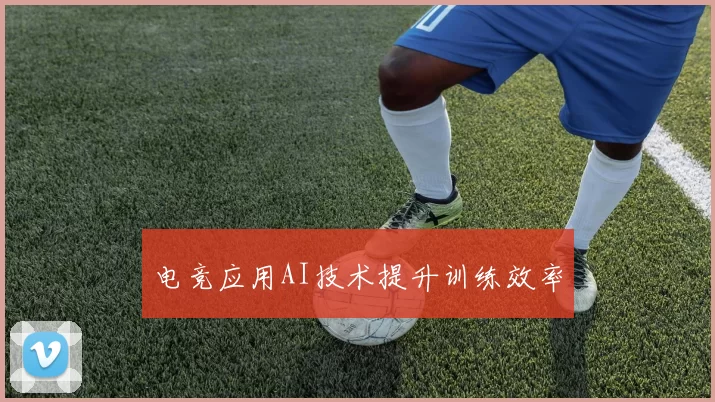 电竞应用AI技术提升训练效率