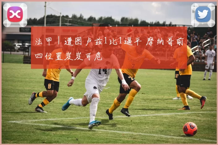 法甲｜遭图卢兹1比1逼平 摩纳哥前四位置岌岌可危