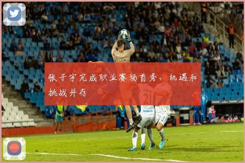 张子宇完成职业赛场首秀，机遇和挑战并存