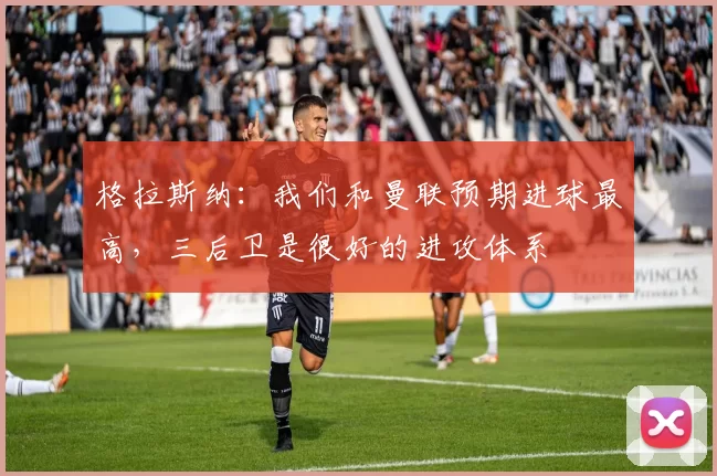 格拉斯纳：我们和曼联预期进球最高，三后卫是很好的进攻体系